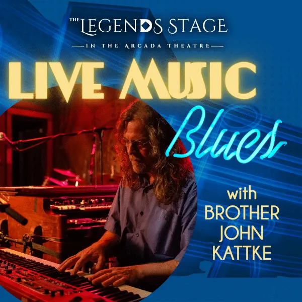 LEGENDS STAGE AT THE ARCADA THEATRE: LIVE BLUES WITH BROTHER JOHN KATTKE